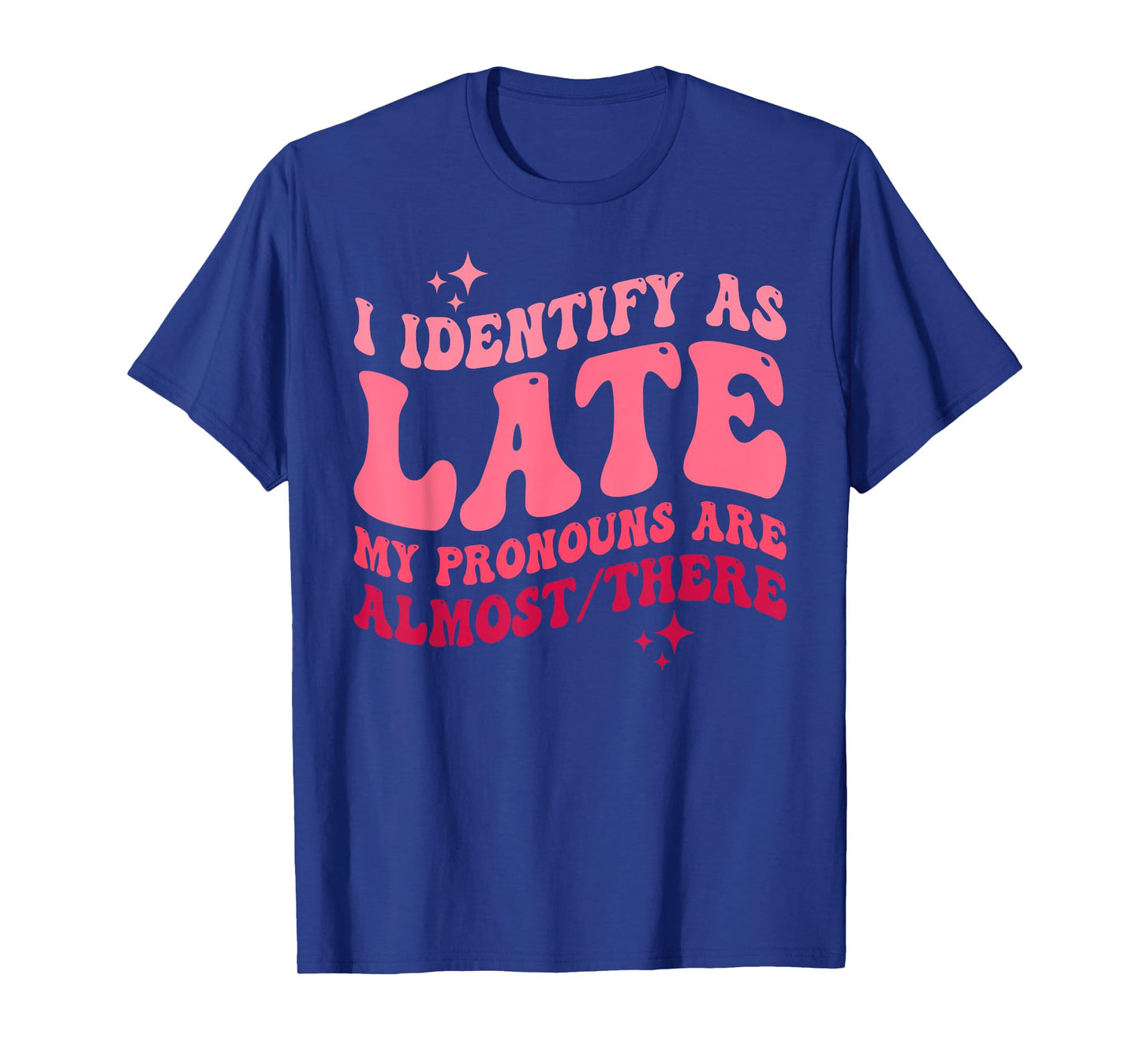 I Identify as Late My Pronouns Are Almost There T-Shirt