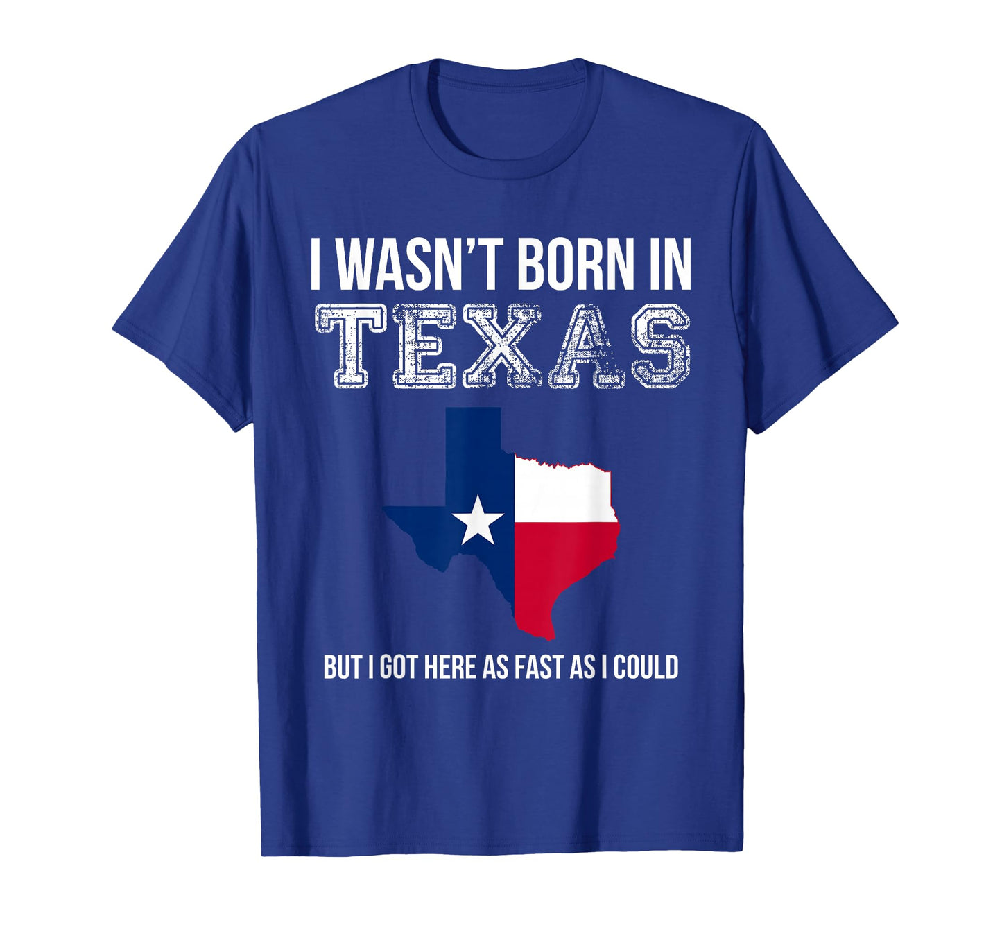 I Wasn't Born in Texas But I Got Here as Fast As I Could Tee T-Shirt