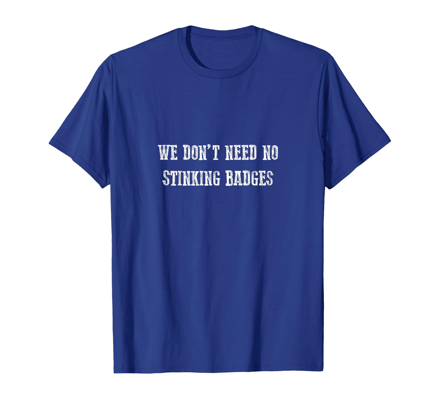 We Don't Need No Stinking Badges T-Shirt