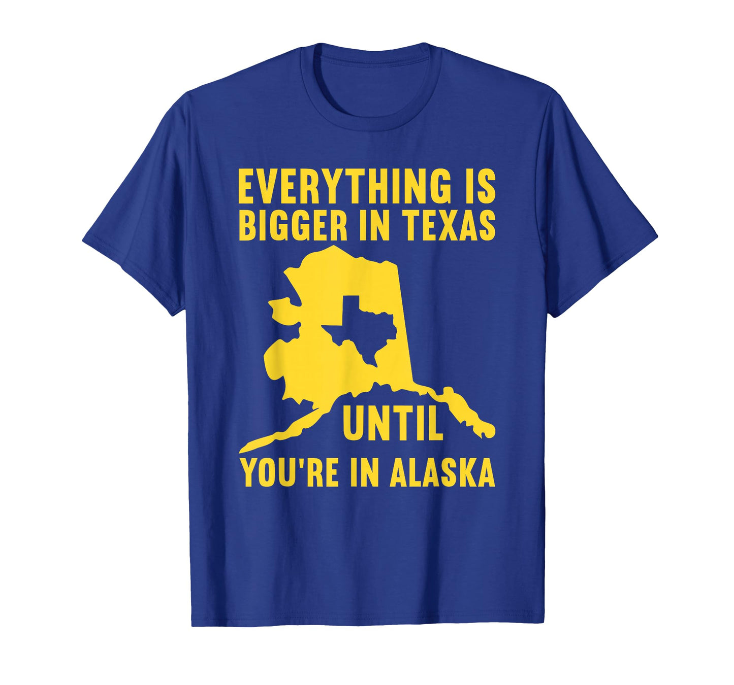 Everything Is Bigger In Texas Until You're In Alaska T-Shirt