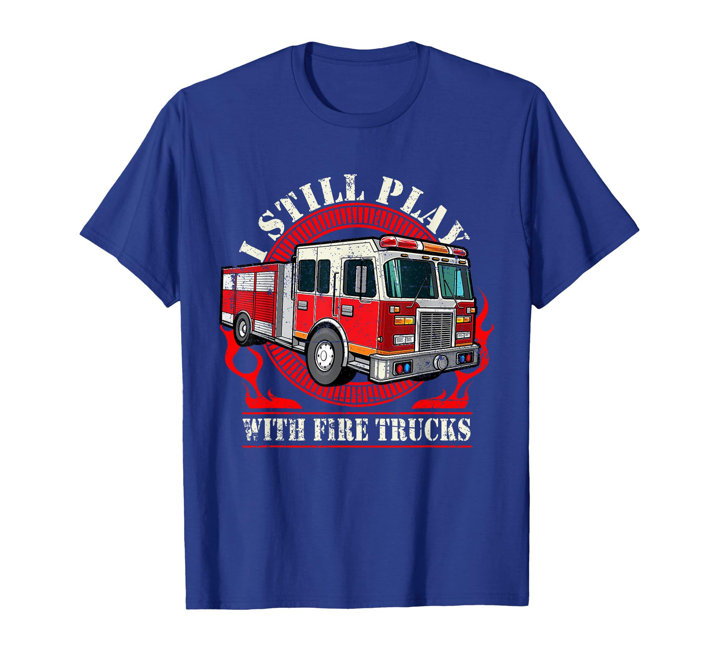 I Still Play With Fire Trucks T-Shirt