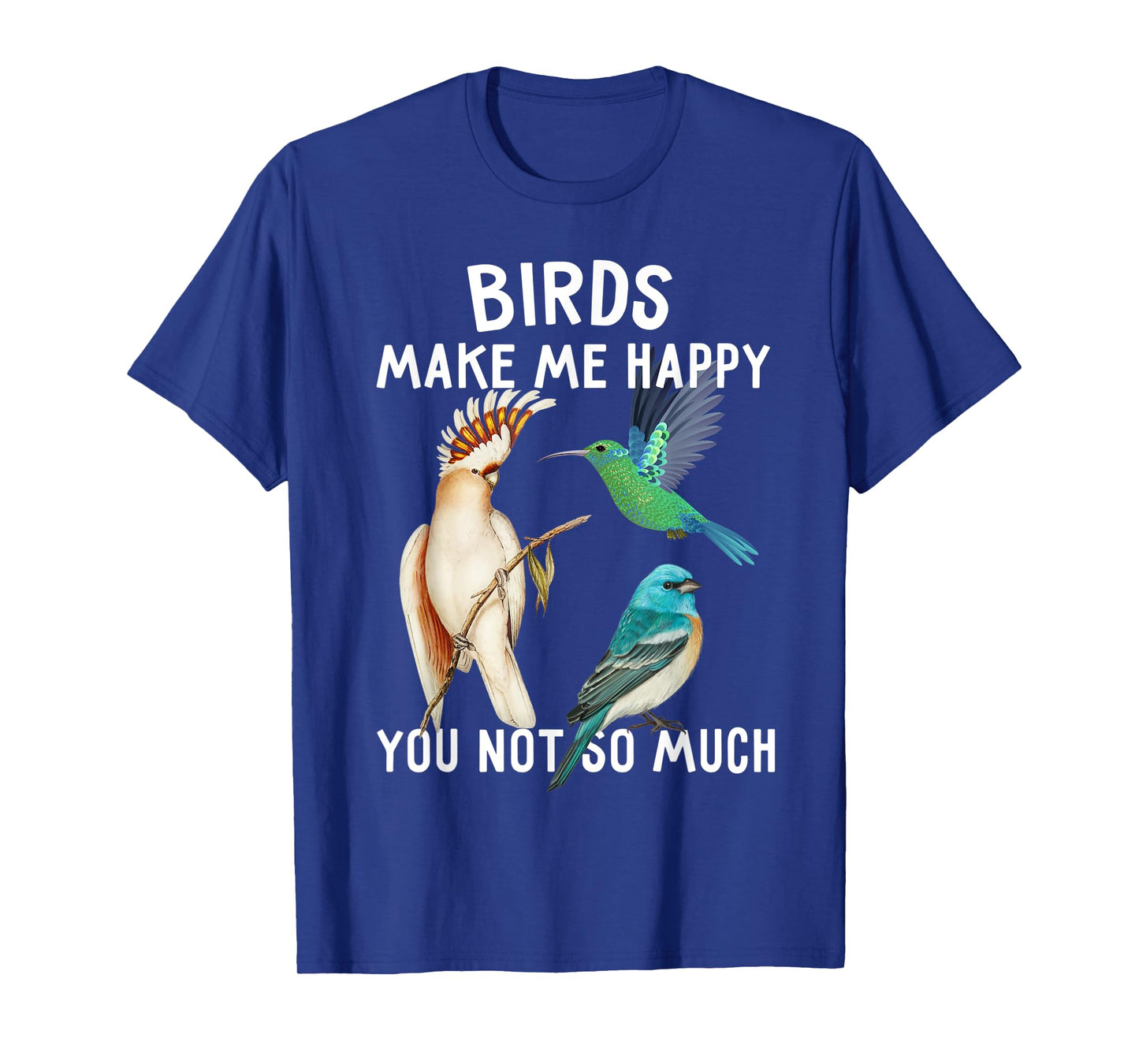 Birds Make Me Happy You Not So Much Shirt Bird Lover Gifts T-Shirt