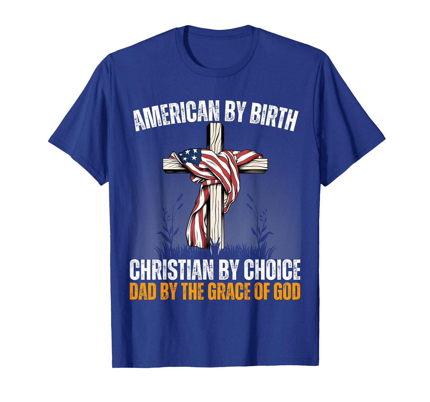 American By Birth Christian By Choice Dad By The Grace Daddy T-Shirt