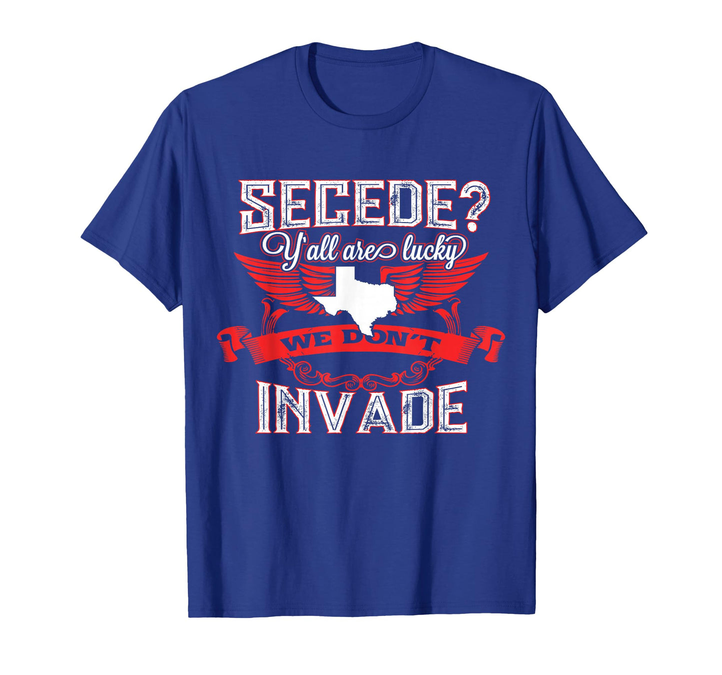 Secede Y'all Are Lucky We Don't Invade T-Shirt For Texas T-Shirt