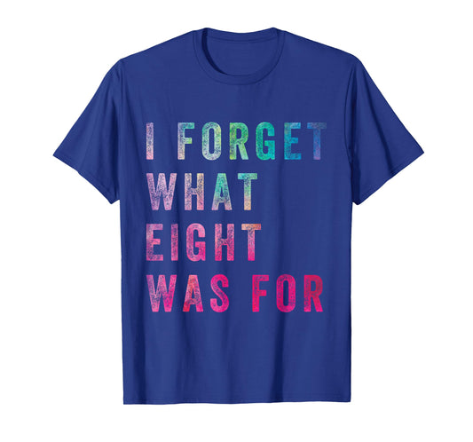 Funny Sarcastic Saying Men Women I Forget What 8 Was For T-Shirt