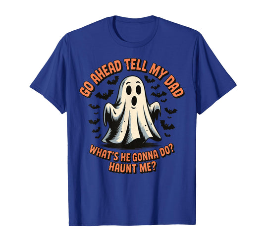 Go Ahead Tell My Dad What's He Gonna Do Haunt Me T-Shirt