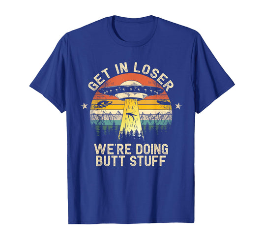 Get In Loser We're Doing Butt Stuff Alien Abduction T-Shirt