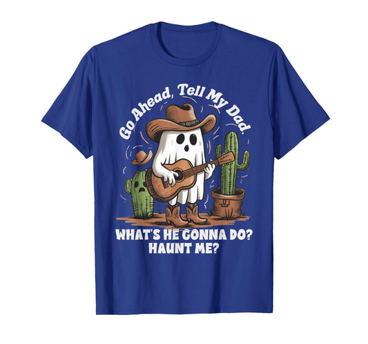 Go ahead tell my dad what's he gonna do haunt me funny ghost T-Shirt