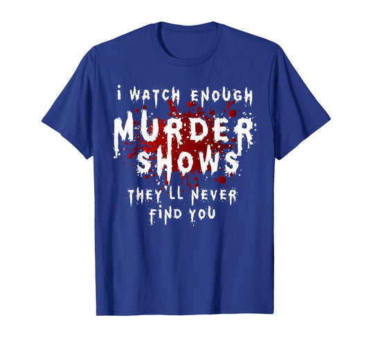 I Watch Enough Murder Shows They´ll Never Find You T-Shirt