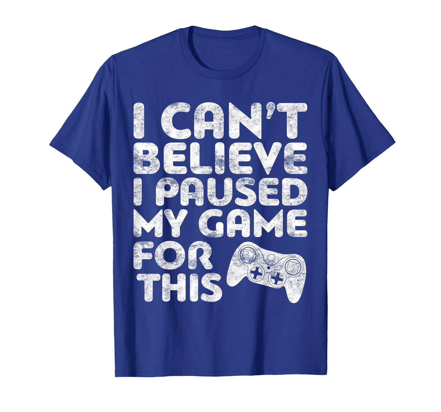 I Can't Believe I Paused My Game For This T-Shirt Gamer T-Shirt