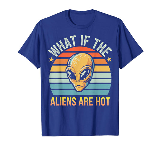 What If The Aliens Are Hot T-Shirt
