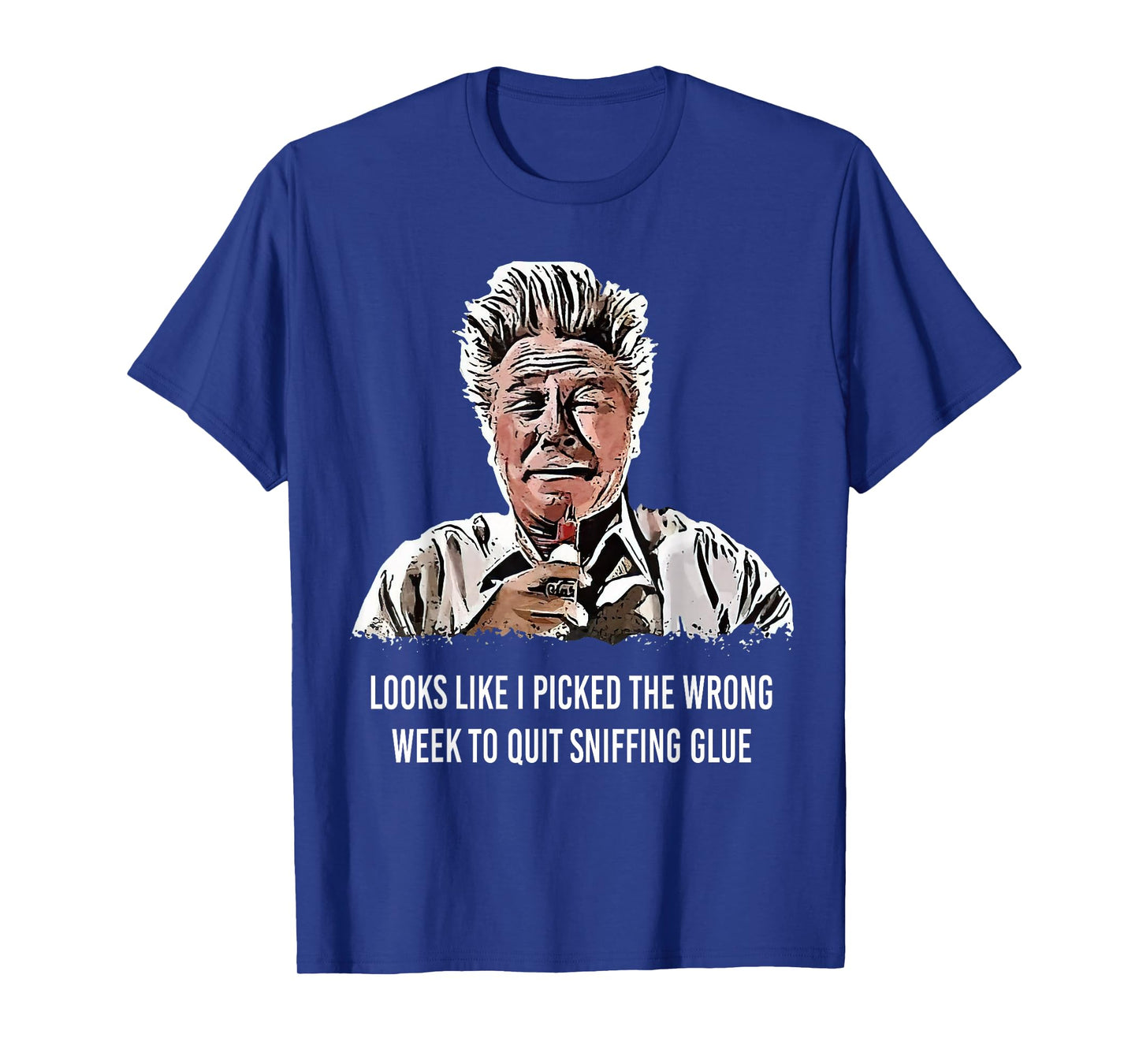Looks Like I Picked the Wrong Week to Quit Sniffing Glue T-Shirt