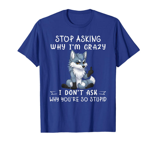 Stop asking why I'm crazy I don't ask why you're so stupid T-Shirt