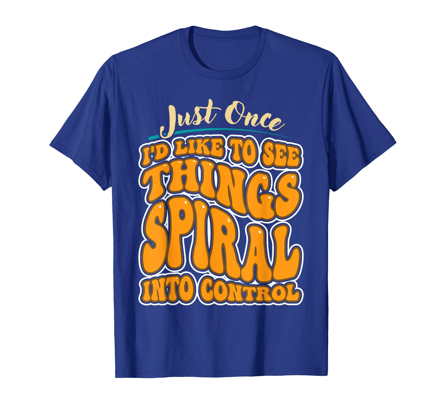 Just Once I'd Like To See Things Spiral Into Control T-Shirt