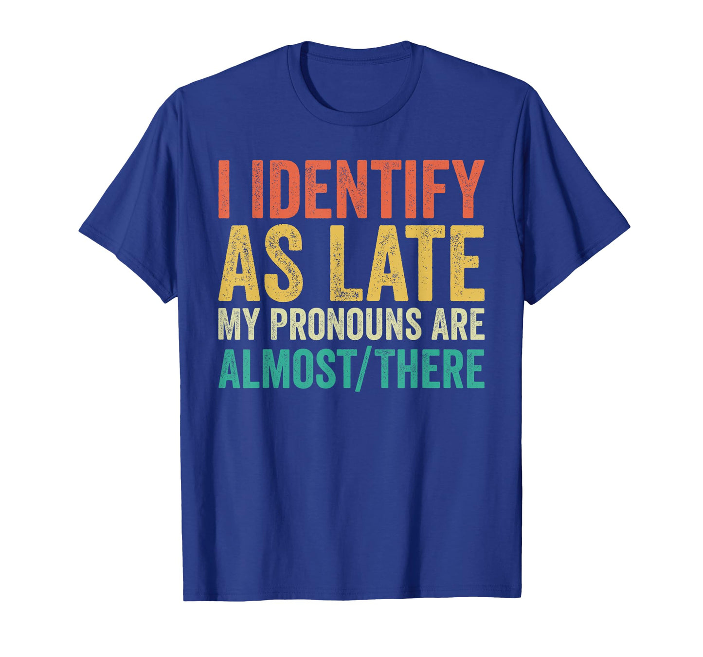 I Identify as Late My Pronouns Are Almost There T-Shirt