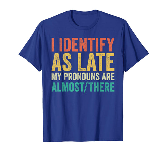 I Identify as Late My Pronouns Are Almost There T-Shirt