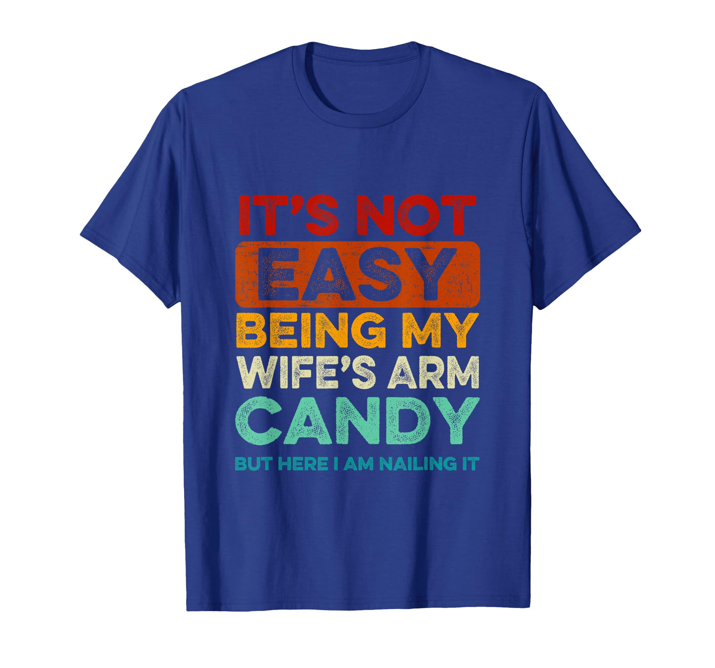 It's Not Easy Being My Wife's Arm Candy But Here I Am Nailin T-Shirt