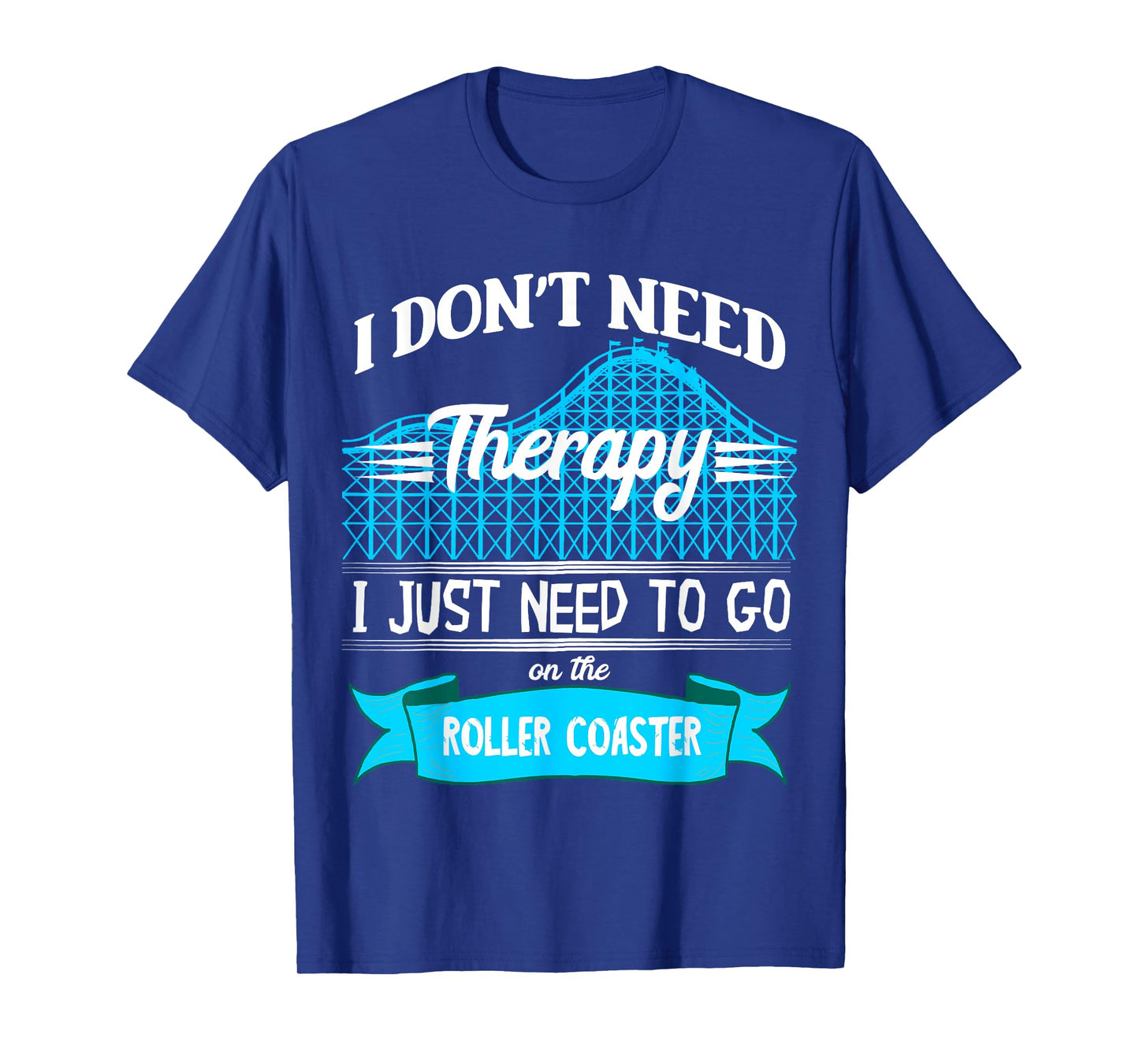 I Don't Need Therapy I Just Need To Go On The Roller Coaster T-Shirt