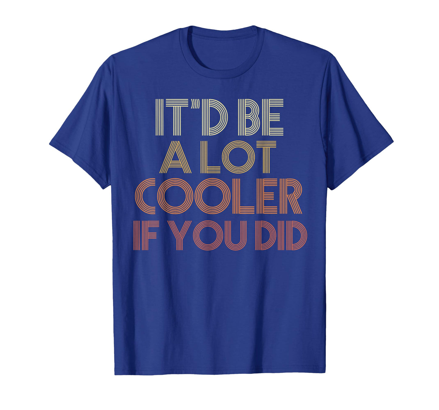 It'd Be A Lot Cooler If You Did T-Shirt