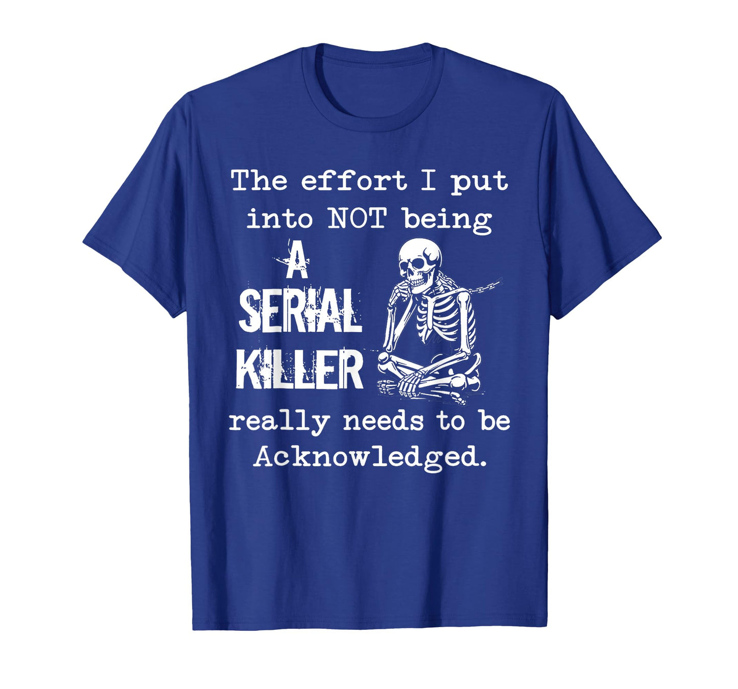 The Effort I Put Into Not Being A Serial Killer Skeleton T-Shirt