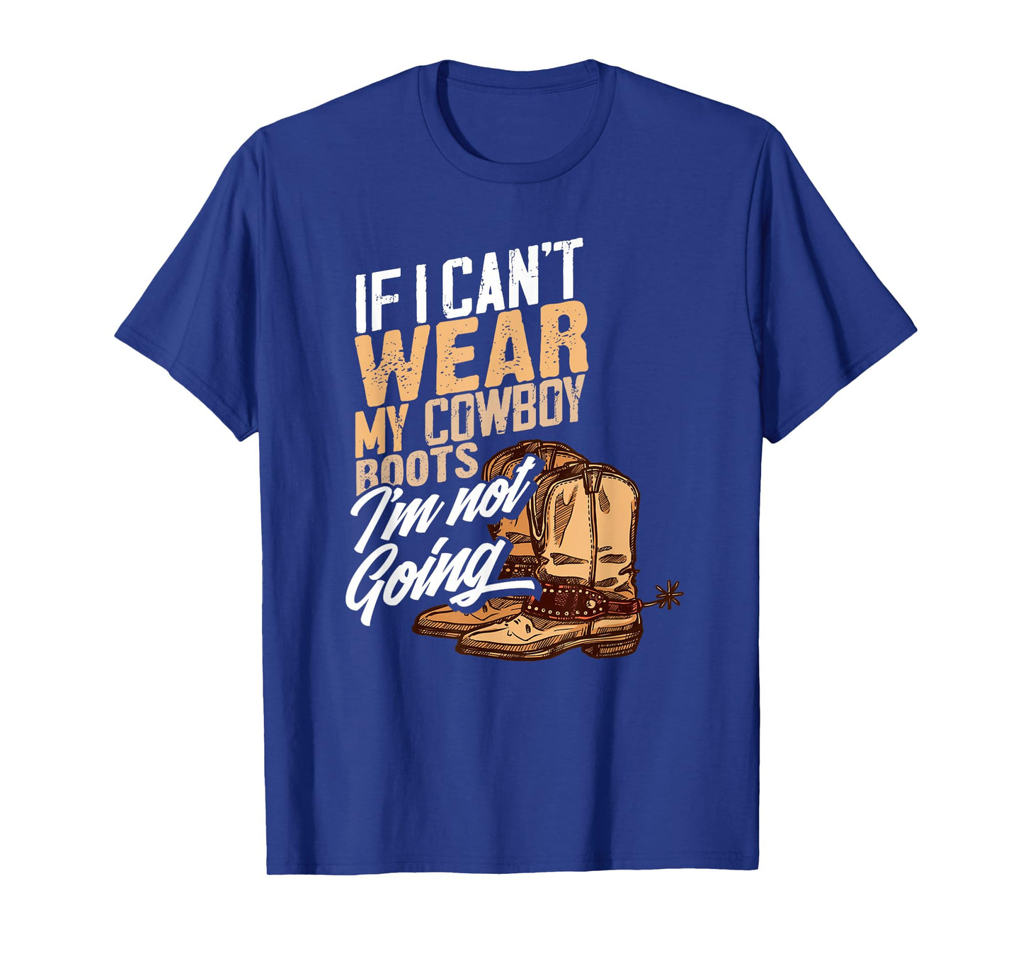 If I Can't Wear My Cowboy Boots I'm Not Going - Fun Western T-Shirt