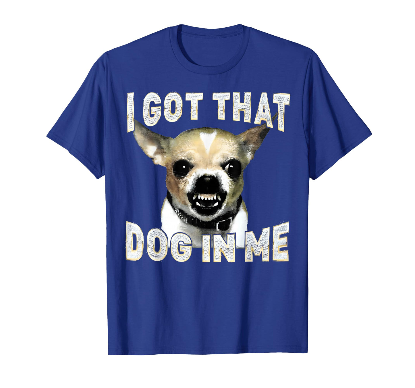I Got That Dog in Me Funny Dog Chihuahua Lovers Men Women T-Shirt
