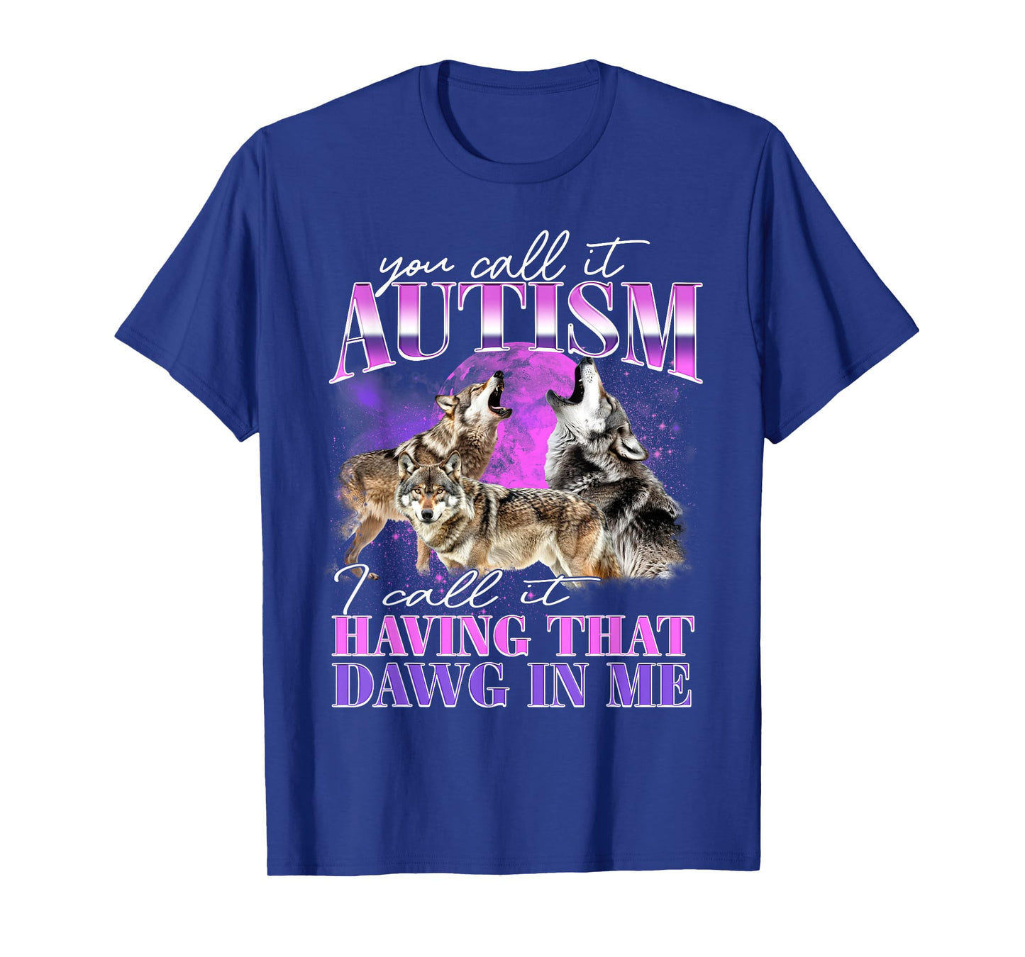 You Call It Autism I Call It Having That Dawg In Me T-Shirt