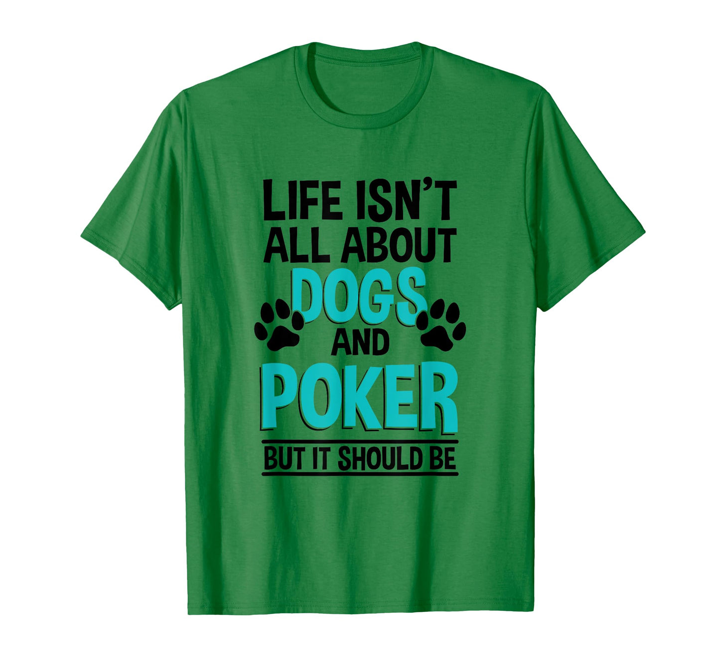 Life Isn't All About Dogs And Poker, Poker Player T-Shirt