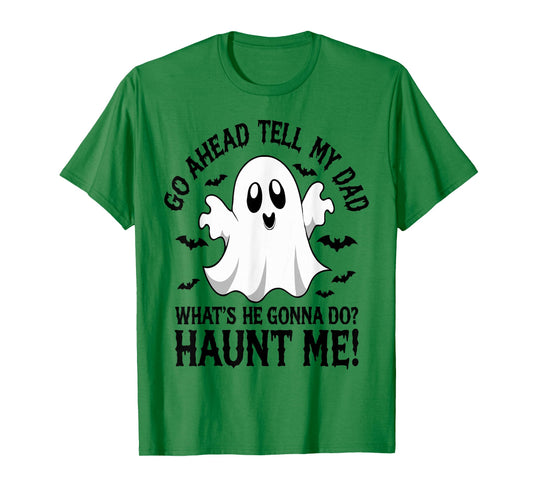 Go Ahead, Tell My Dad What's He Gonna Do Haunt Me T-Shirt
