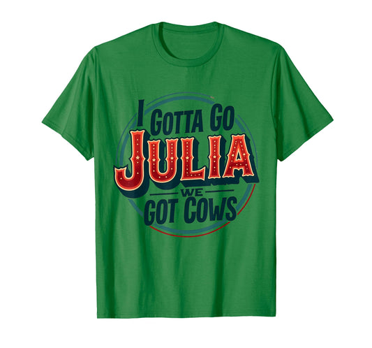 I Gotta Go Julia We Got Cows T-Shirt