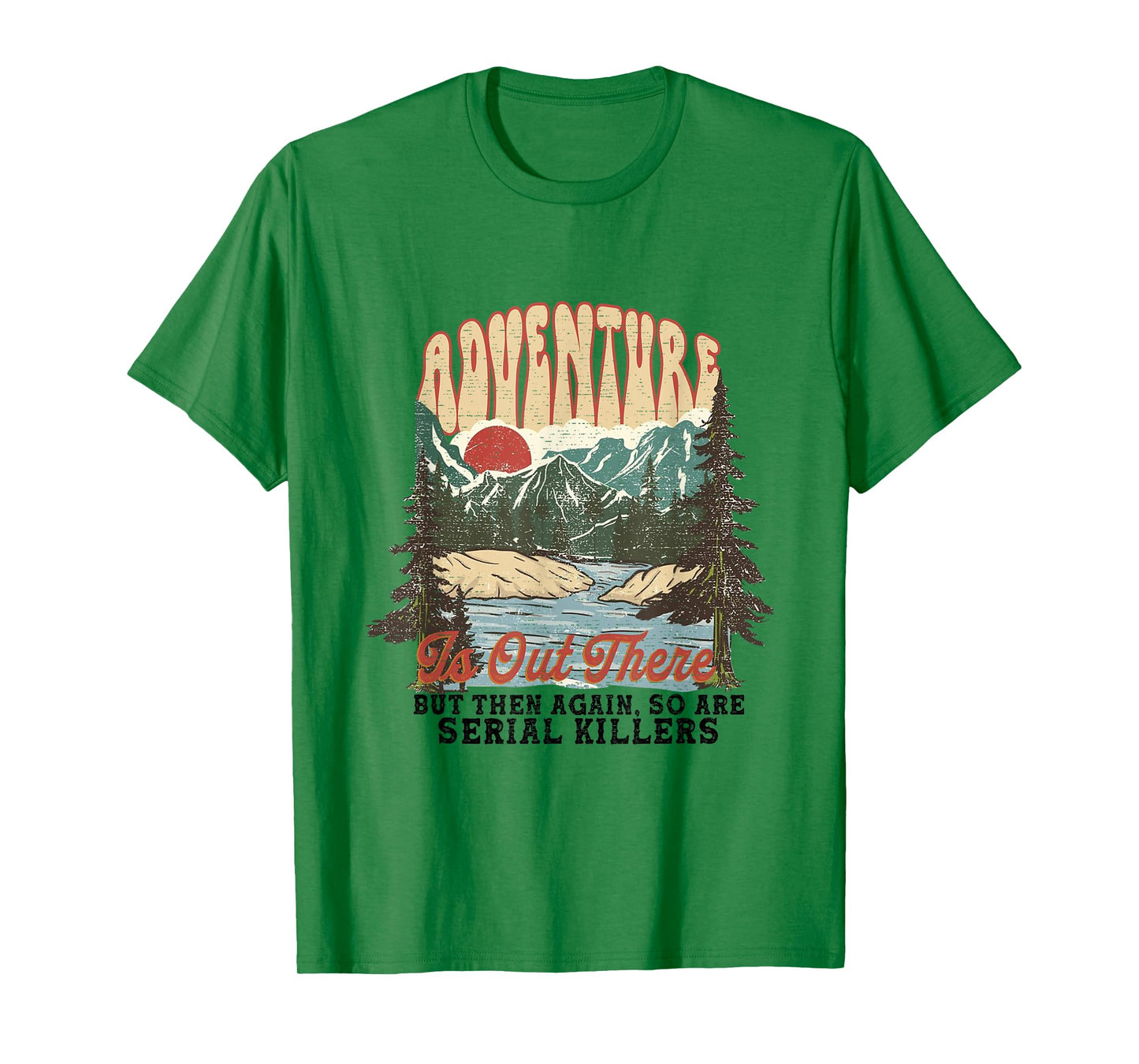 ADVENTURE IS OUT THERE BUT SO ARE SERIAL KILLERS T-Shirt