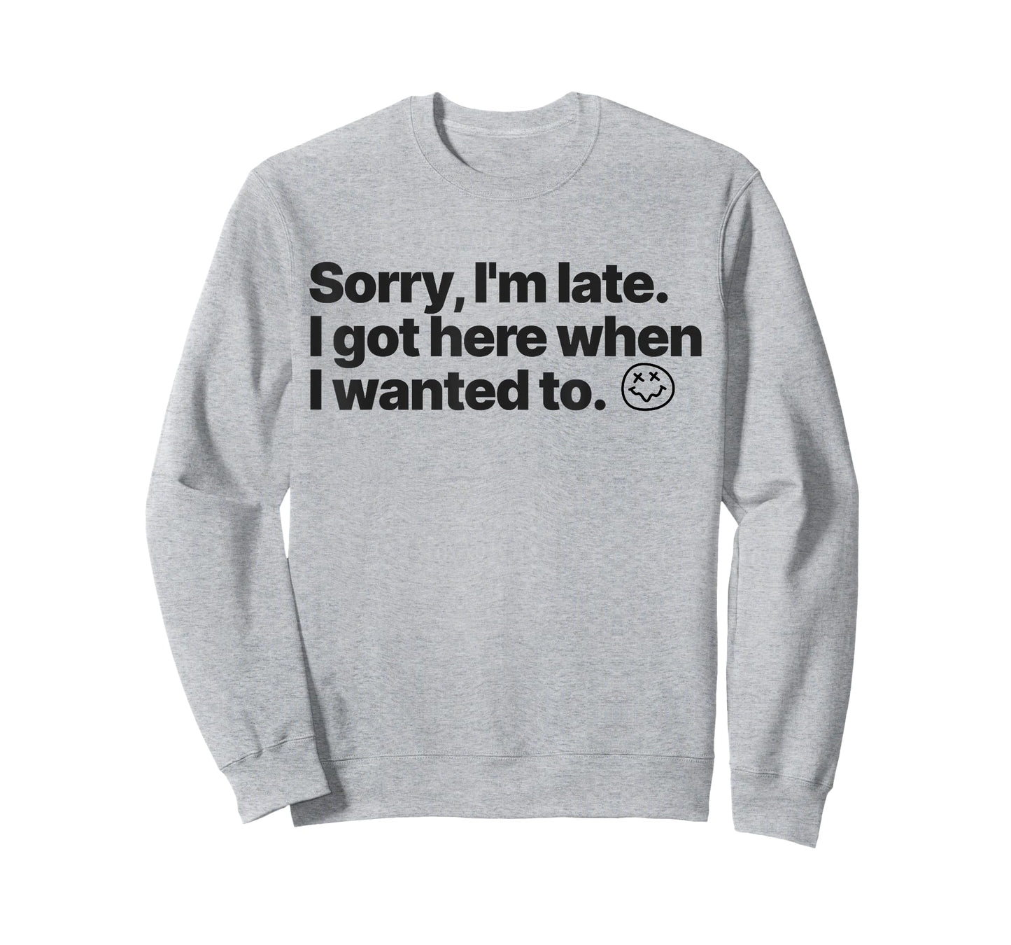 Sorry I'm Late I Got Here When I Wanted To Funny Sarcastic T-Shirt