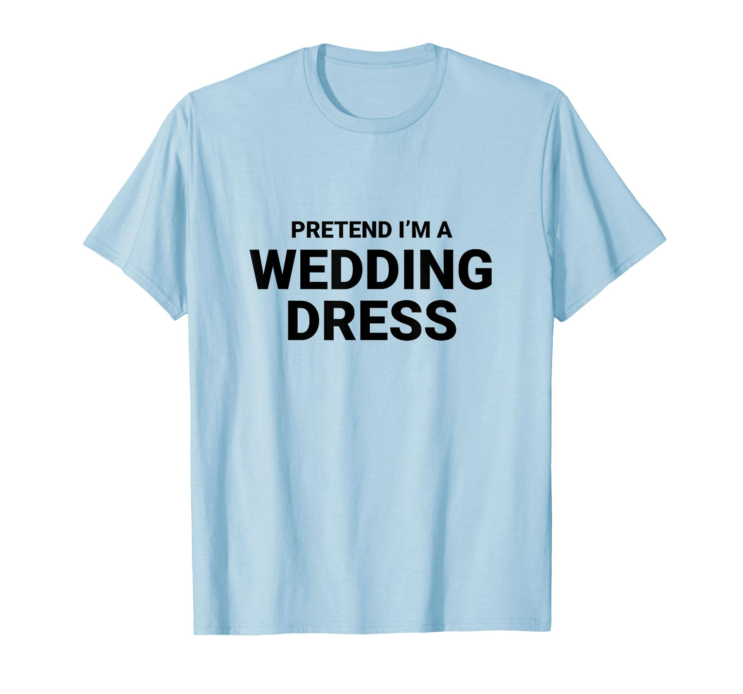 Pretend I’m A Wedding Dress, easy funny halloween costume T-Shirt
