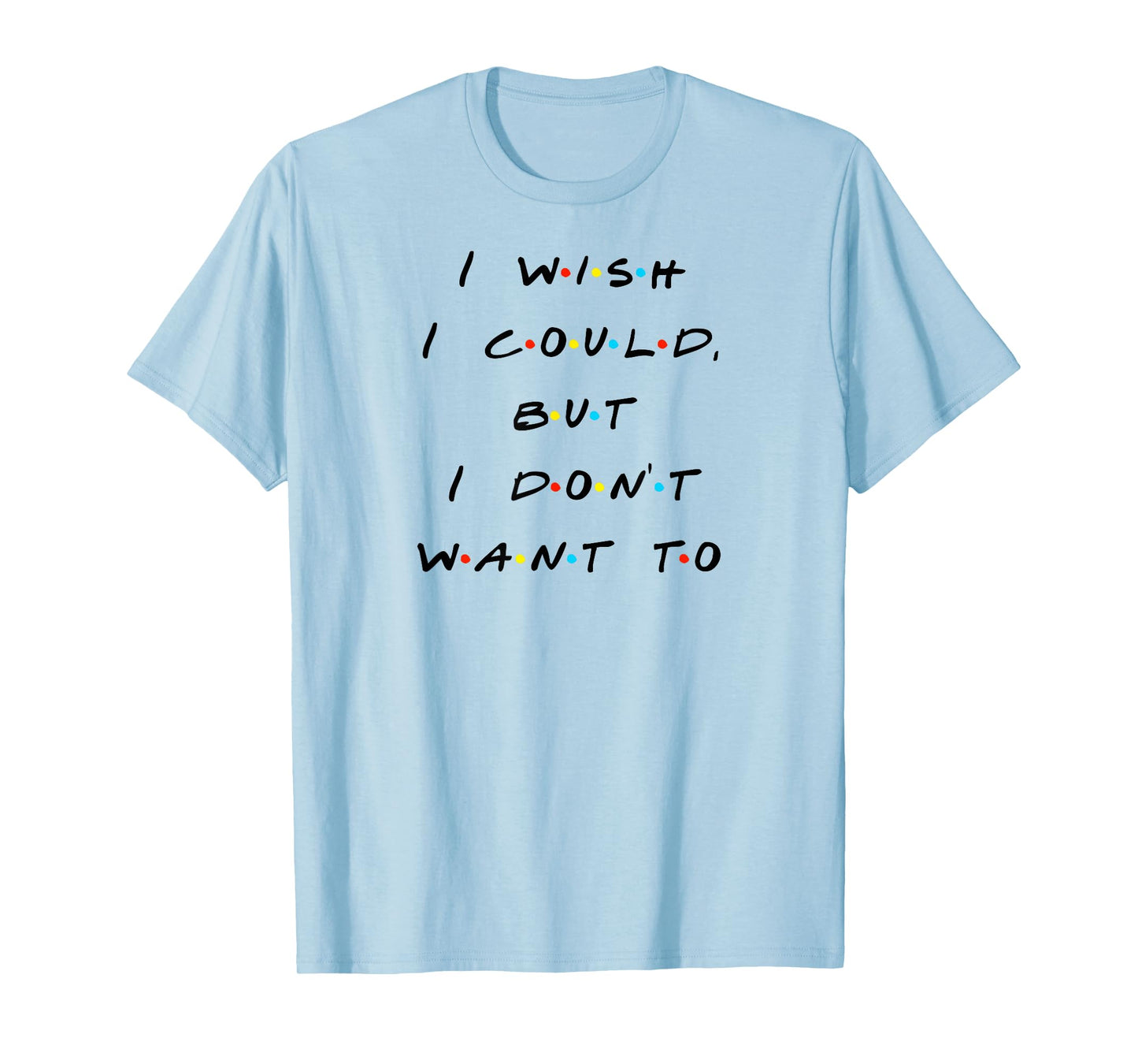 I wish I Could, But I Don't Want To Funny Quote T-Shirt T-Shirt