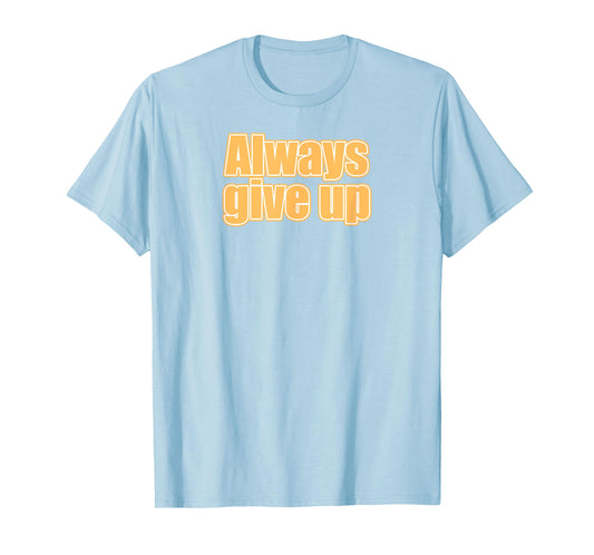 Always Give Up T-Shirt
