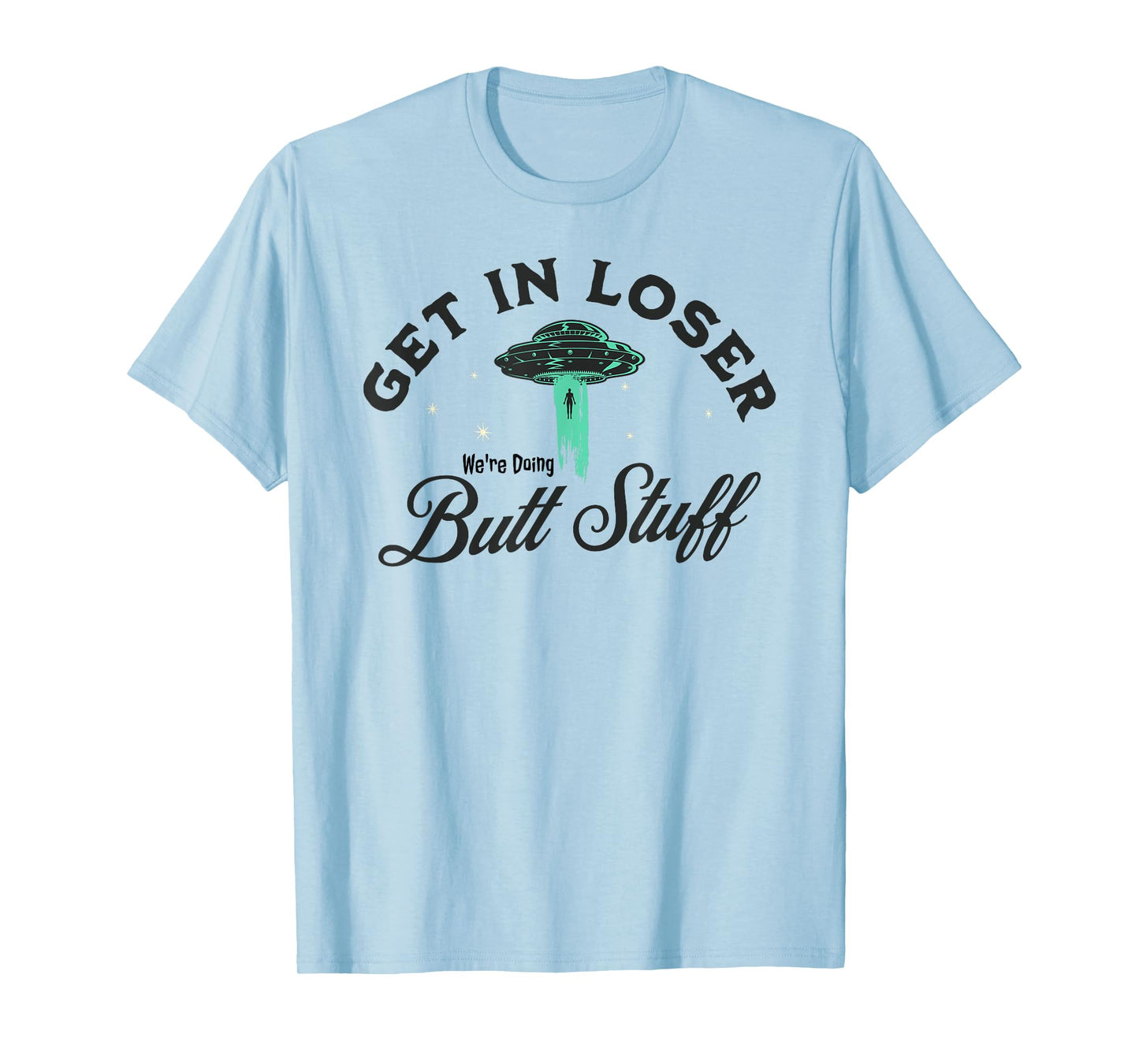 FUNNY UFO Get In Loser We're Doing Butt Stuff - FUNNY Alien T-Shirt