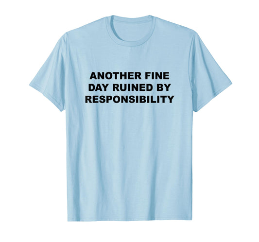 Another Fine Day Ruined By Responsibility Funny Gift T-Shirt