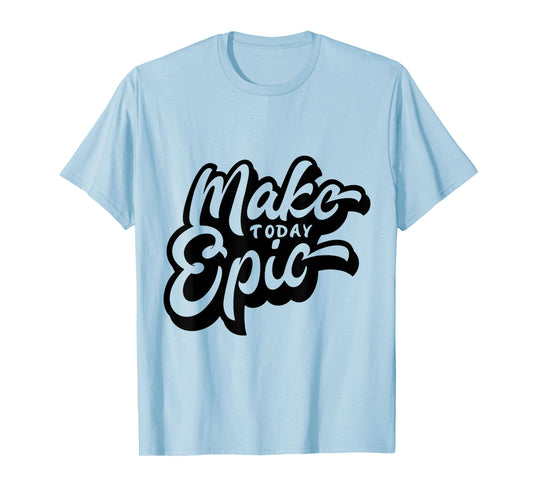 Make Today Epic! - Quote - Positive Mindset , Funny, Cute T-Shirt