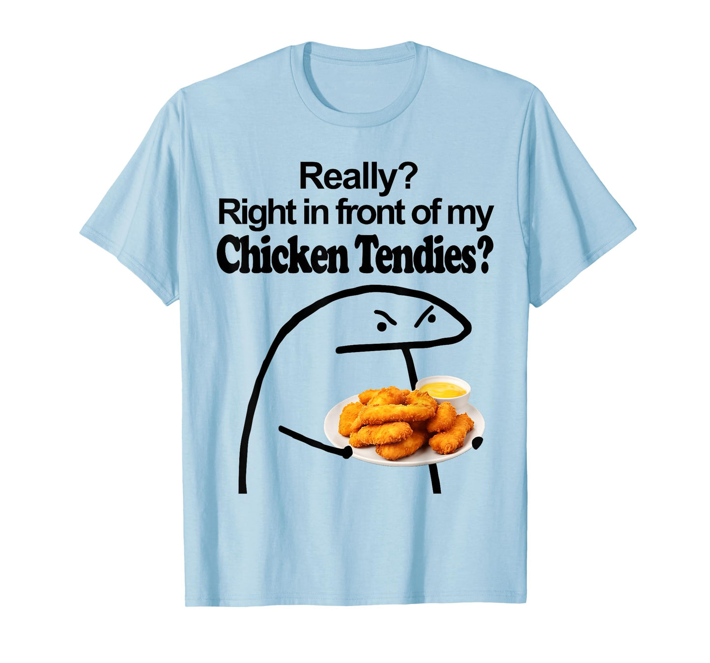 Really? Right in front of my CHICKEN TENDIES meme T-Shirt