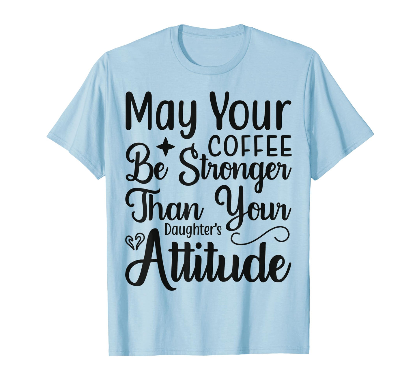 May your Coffee be stronger than your Daughters attitude T-Shirt