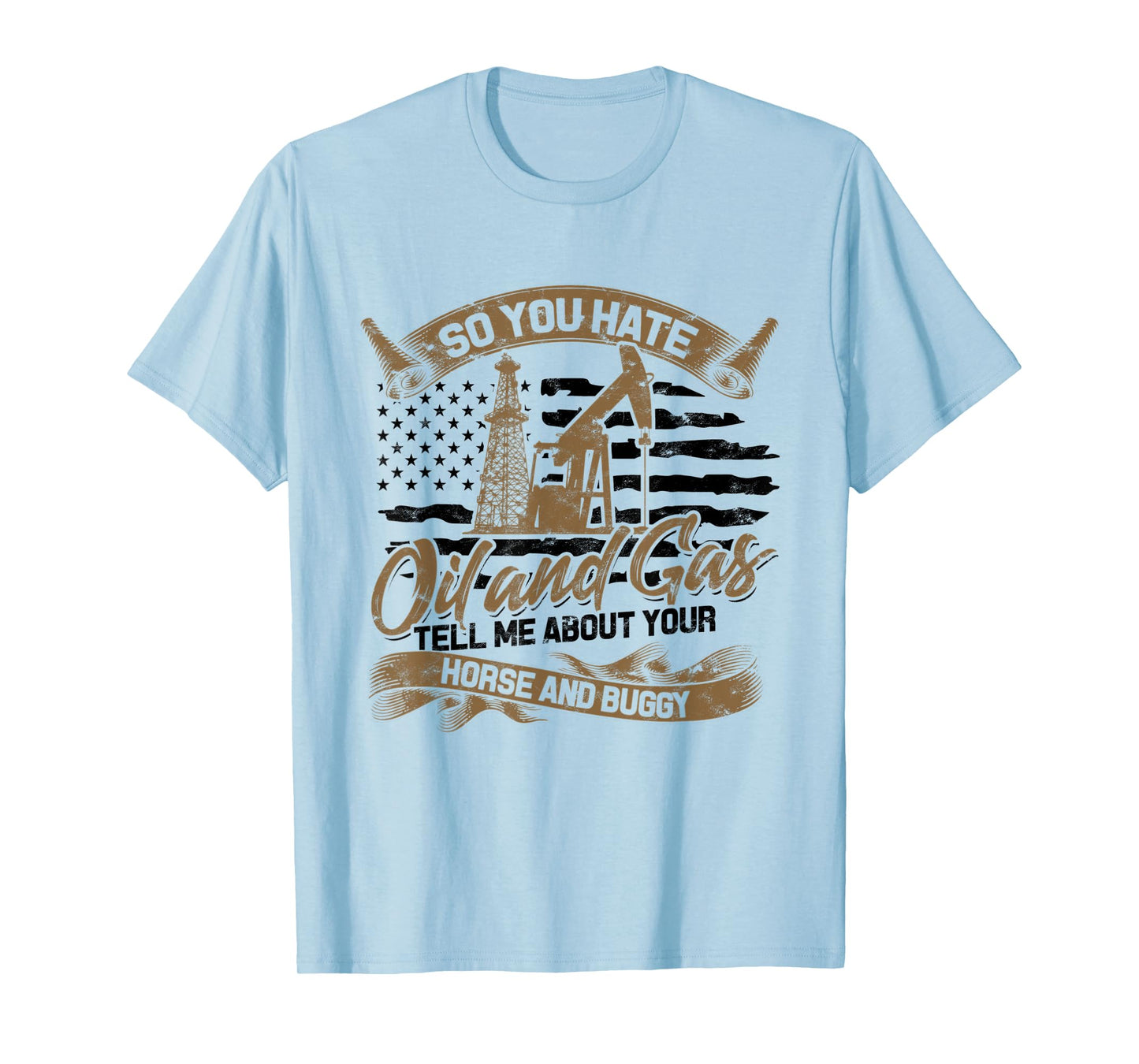 You Hate Oil and Gas - US Flag Oilfield Patriot T-Shirt