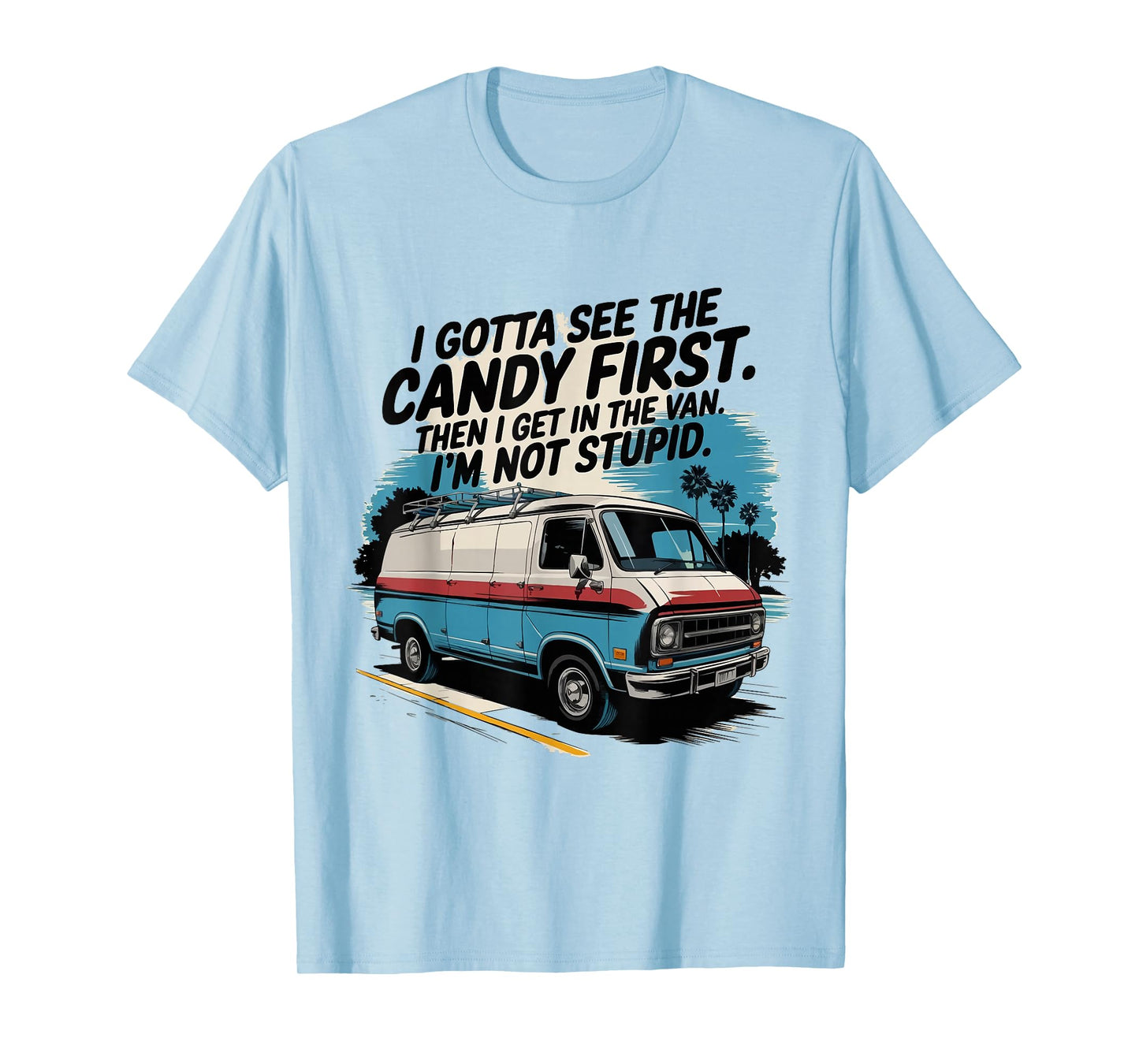 I Gotta See The Candy First. I'm Not Stupid T-Shirt