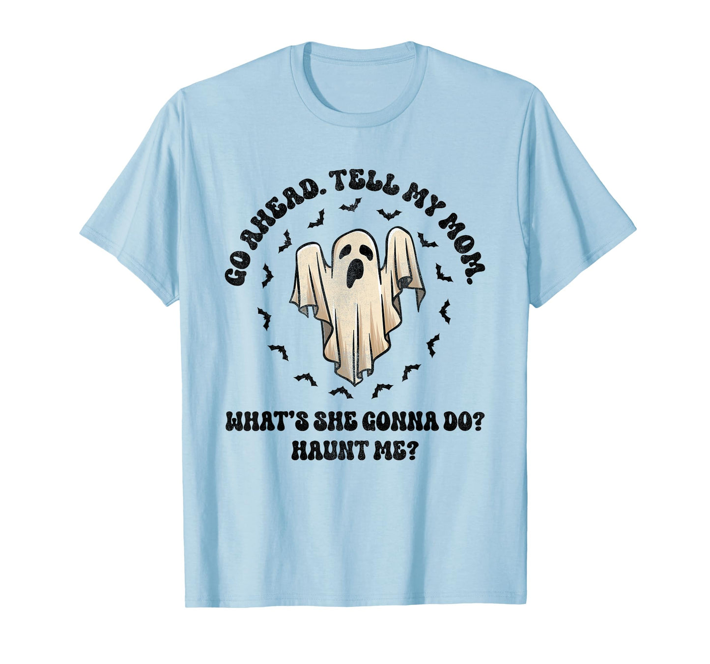 Go Ahead Tell My Mom What's She Gonna Do? Haunt Me? T-Shirt