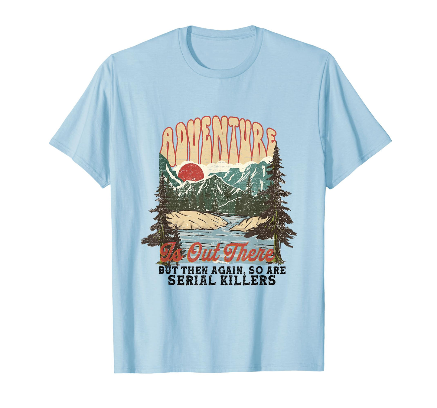 ADVENTURE IS OUT THERE BUT SO ARE SERIAL KILLERS T-Shirt