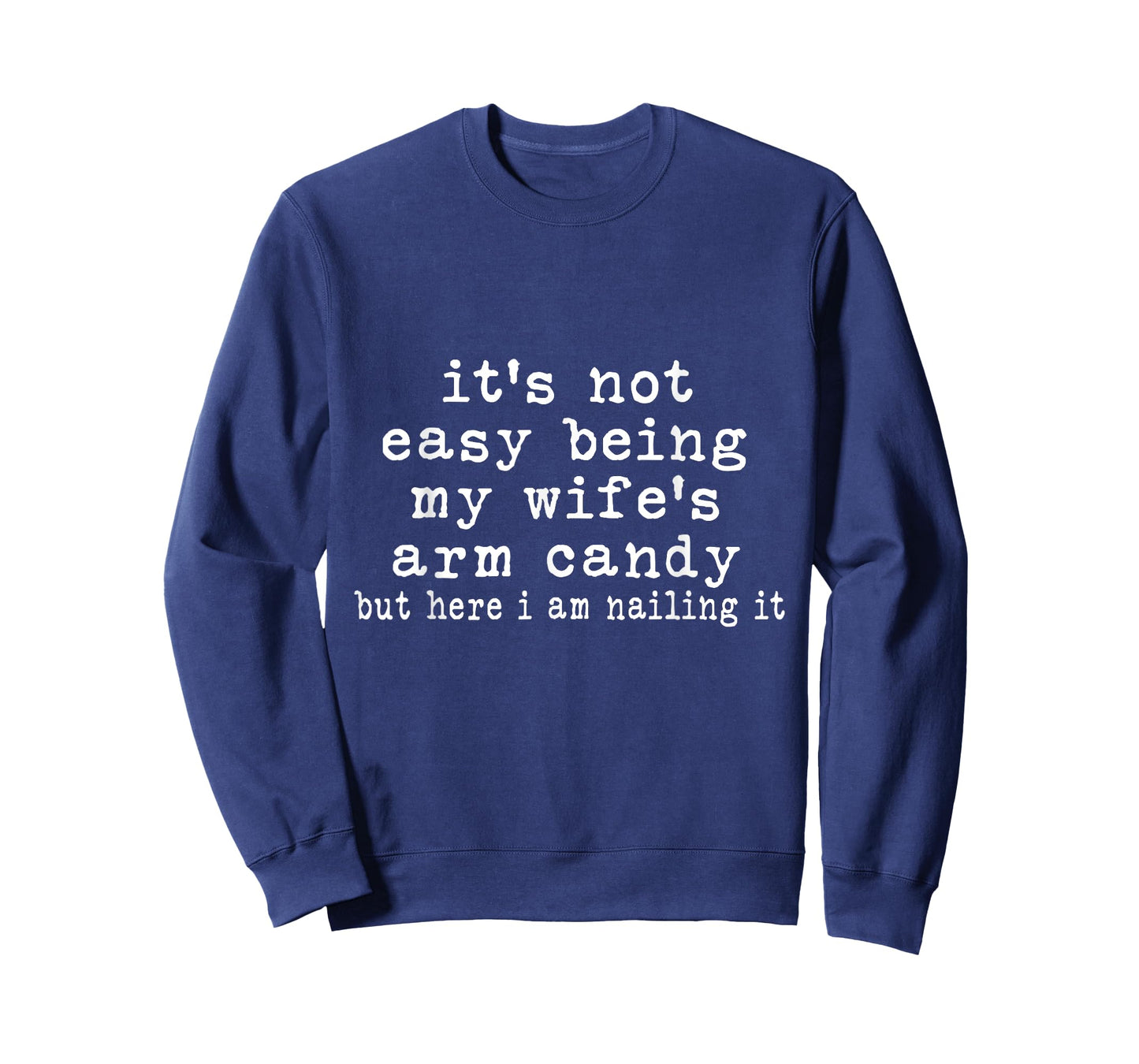 It's Not Easy Being My Wife's Arm Candy But Here I Am Nailin T-Shirt