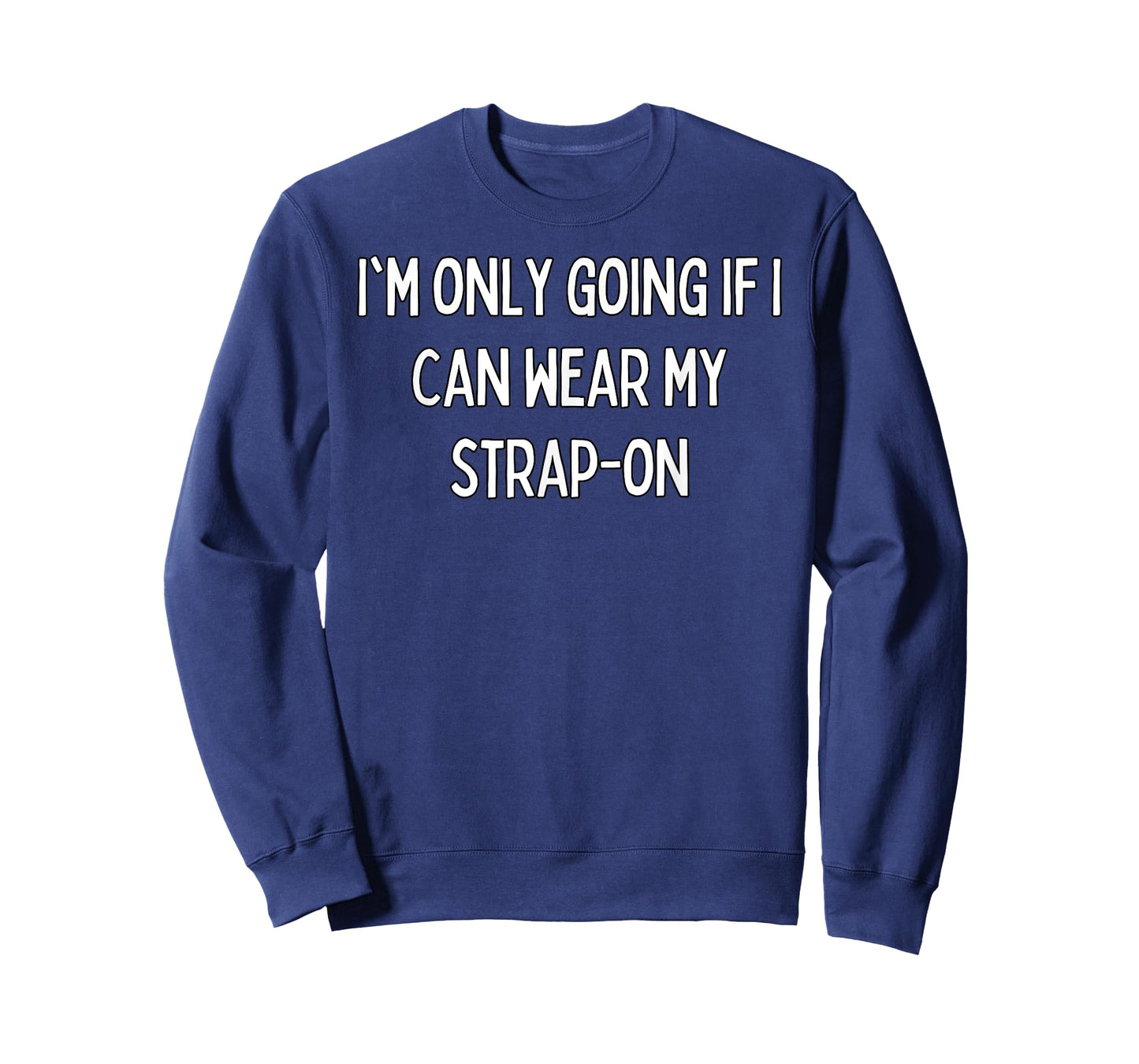 I'm only going if I can wear my strap-on T-Shirt