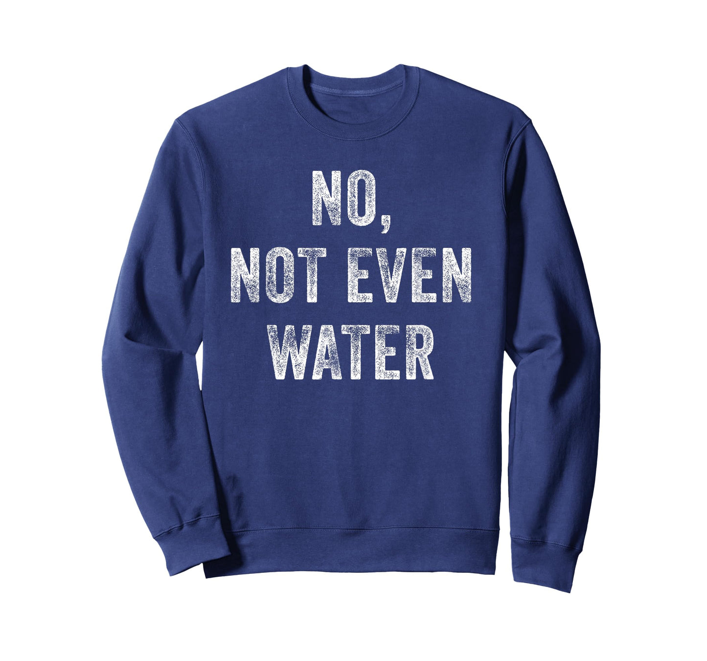 No, Not Even Water Funny T-Shirt