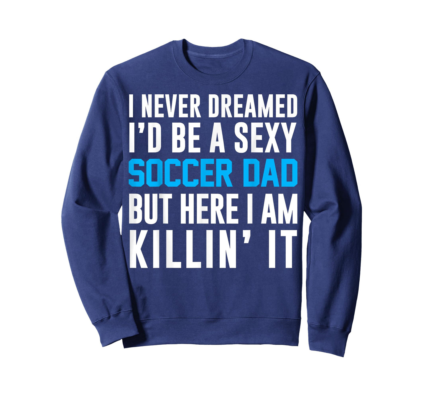 Never Dreamed I'd Be A Sexy Soccer Dad Here Killin It Tee