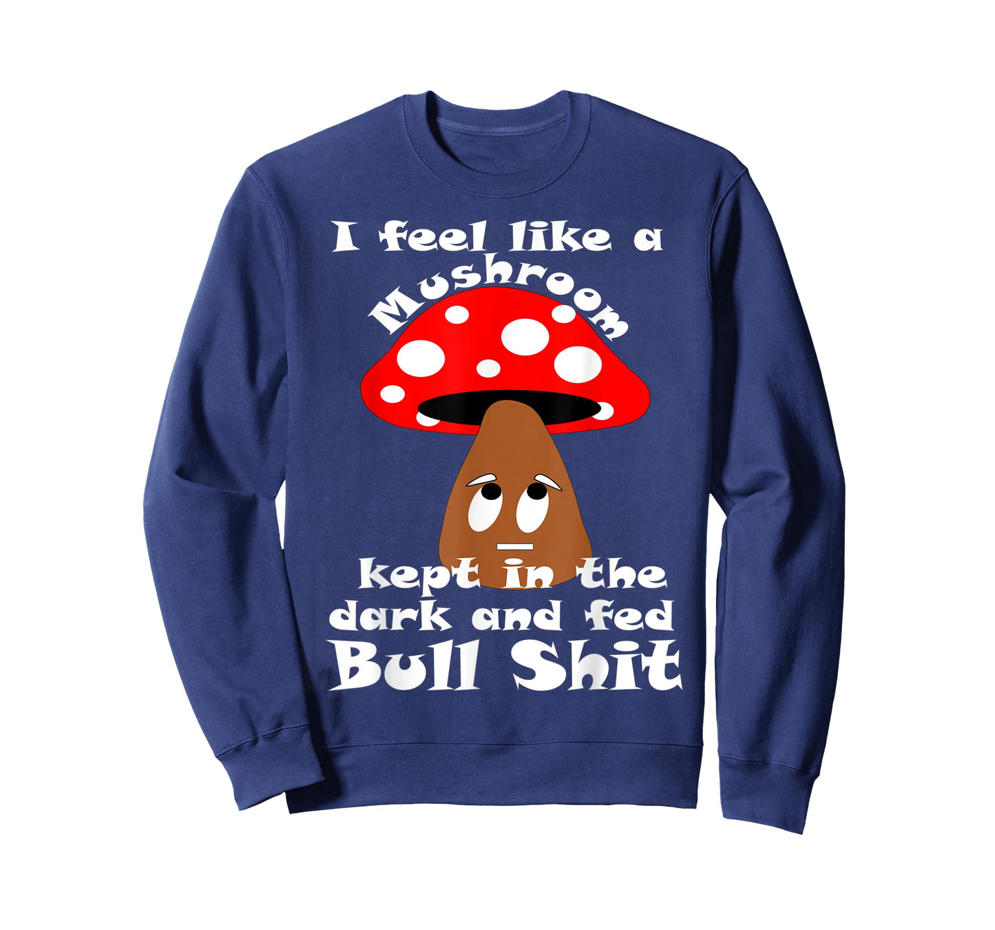 Sarcastic Feel Like a Mushroom, Kept In The Dark Funny T-Shirt