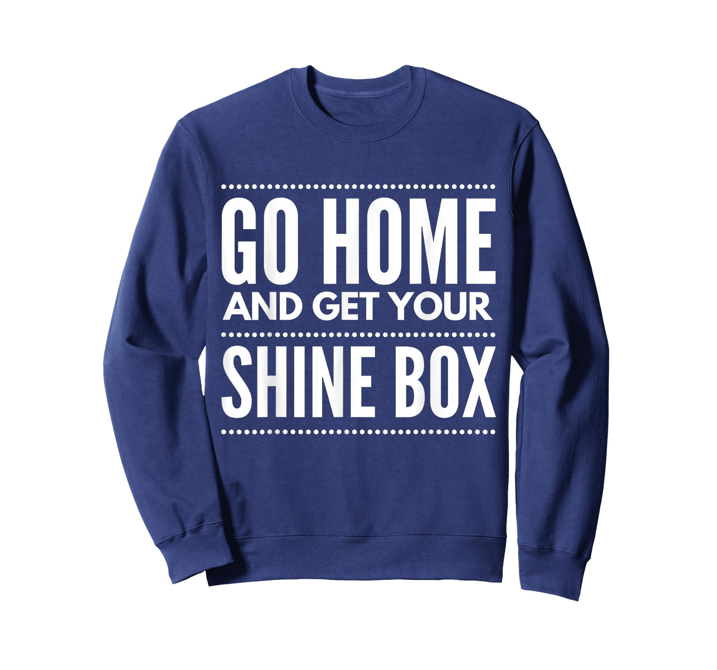 Go Home And Get Your Shine Box - T Shirt for Men and Women T-Shirt